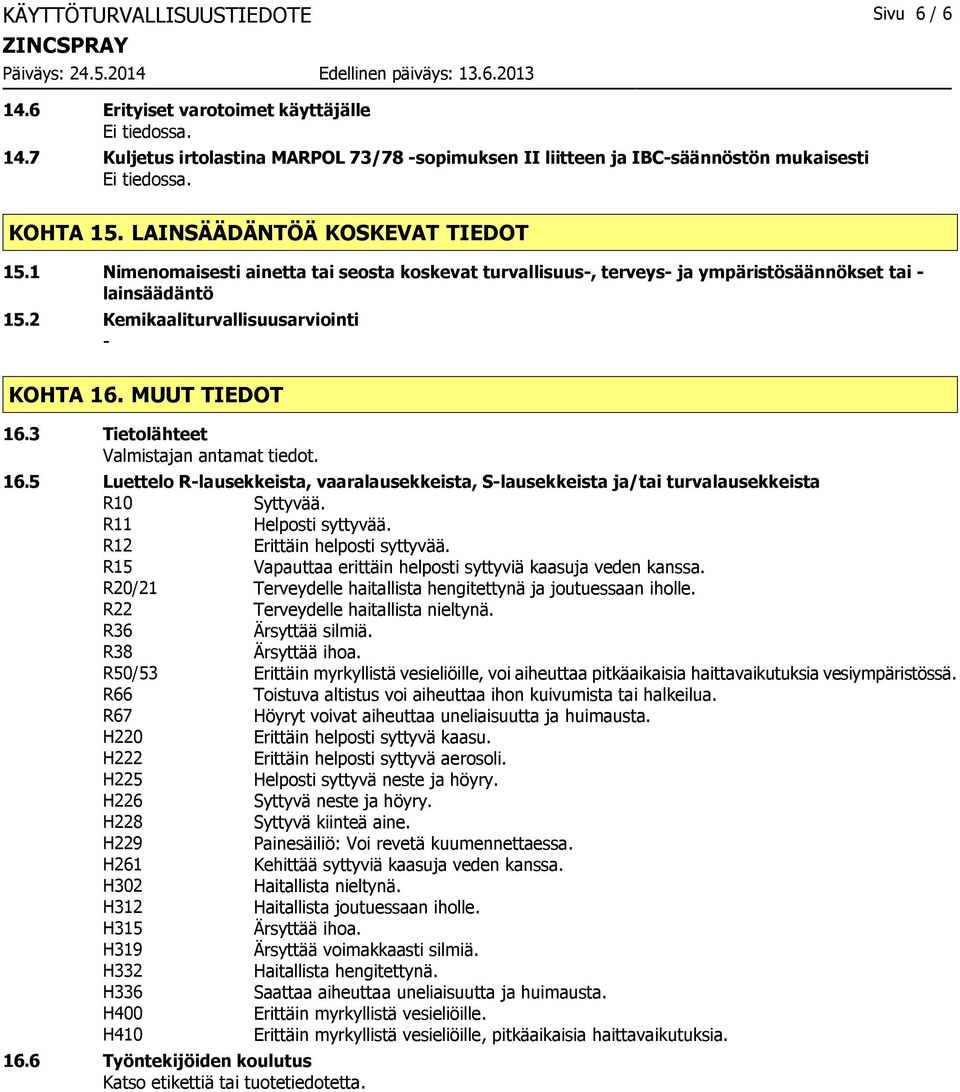 MUUT TIEDOT 16.3 Tietolähteet Valmistajan antamat tiedot. 16.5 Luettelo Rlausekkeista, vaaralausekkeista, Slausekkeista ja/tai turvalausekkeista R10 Syttyvää. R11 Helposti syttyvää.