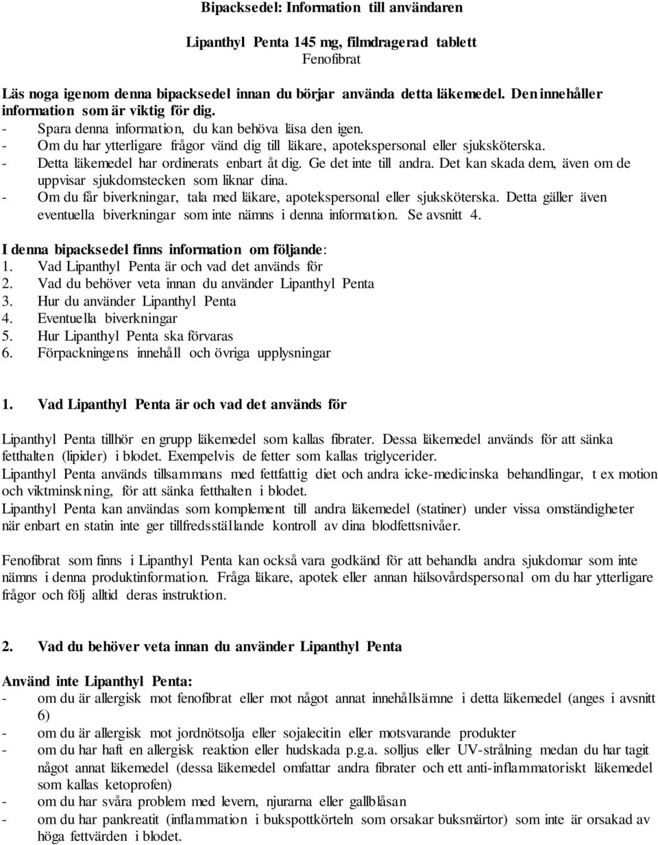 - Detta läkemedel har ordinerats enbart åt dig. Ge det inte till andra. Det kan skada dem, även om de uppvisar sjukdomstecken som liknar dina.