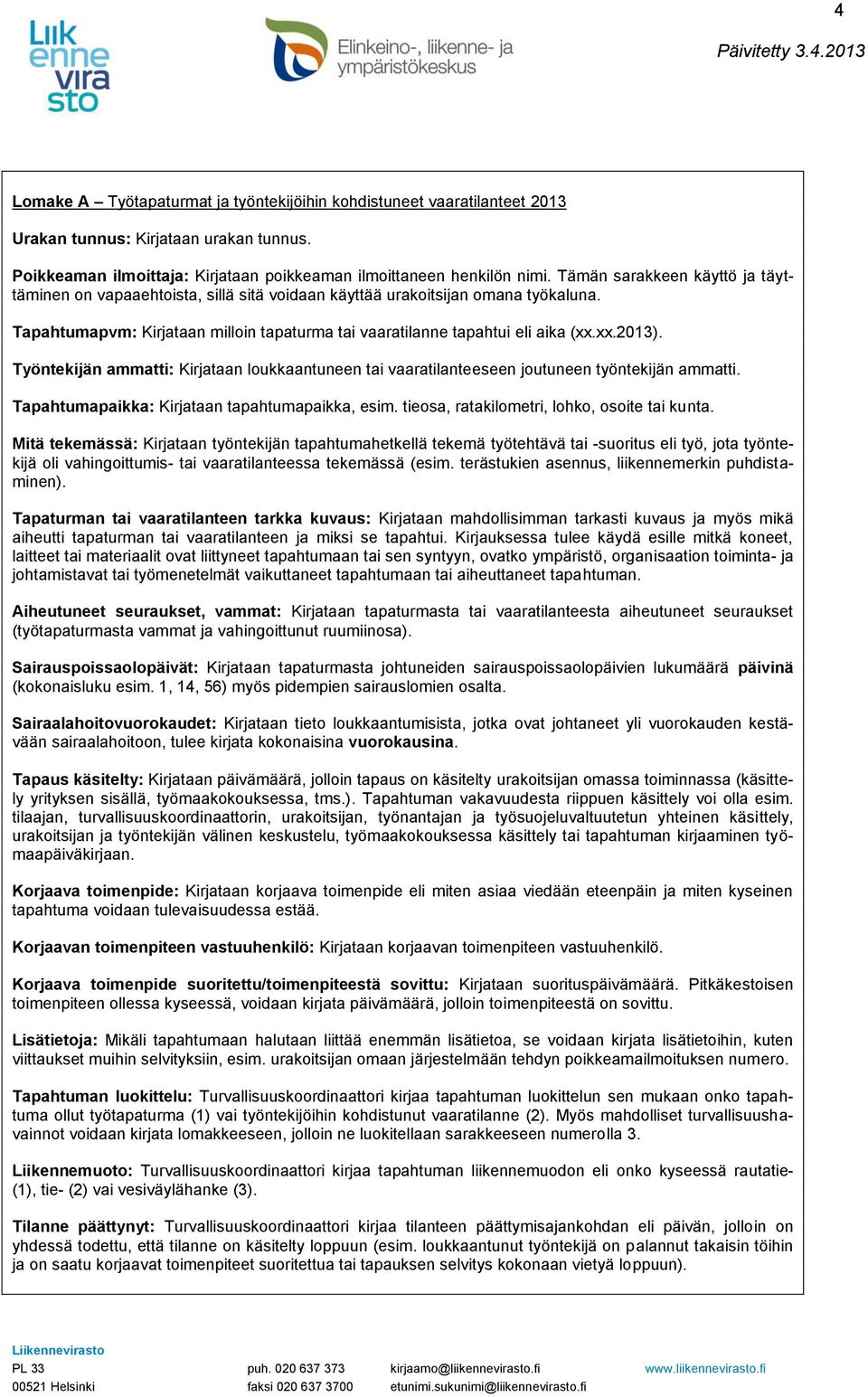 Työntekijän ammatti: Kirjataan loukkaantuneen tai vaaratilanteeseen joutuneen työntekijän ammatti. Tapahtumapaikka: Kirjataan tapahtumapaikka, esim. tieosa, ratakilometri, lohko, osoite tai kunta.