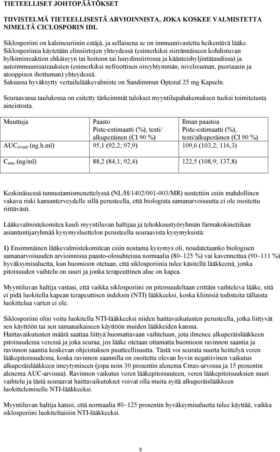 Siklosporiinia käytetään elinsiirtojen yhteydessä (esimerkiksi siirrännäiseen kohdistuvan hylkimisreaktion ehkäisyyn tai hoitoon tai luuydinsiirrossa ja käänteishyljintätaudissa) ja