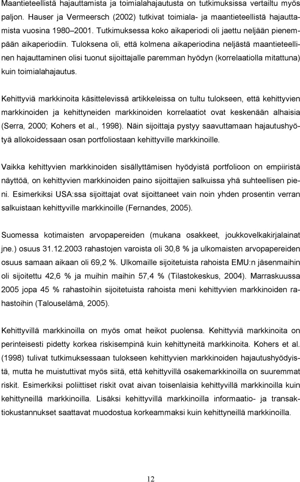 Tuloksena oli, että kolmena aikaperiodina neljästä maantieteellinen hajauttaminen olisi tuonut sijoittajalle paremman hyödyn (korrelaatiolla mitattuna) kuin toimialahajautus.