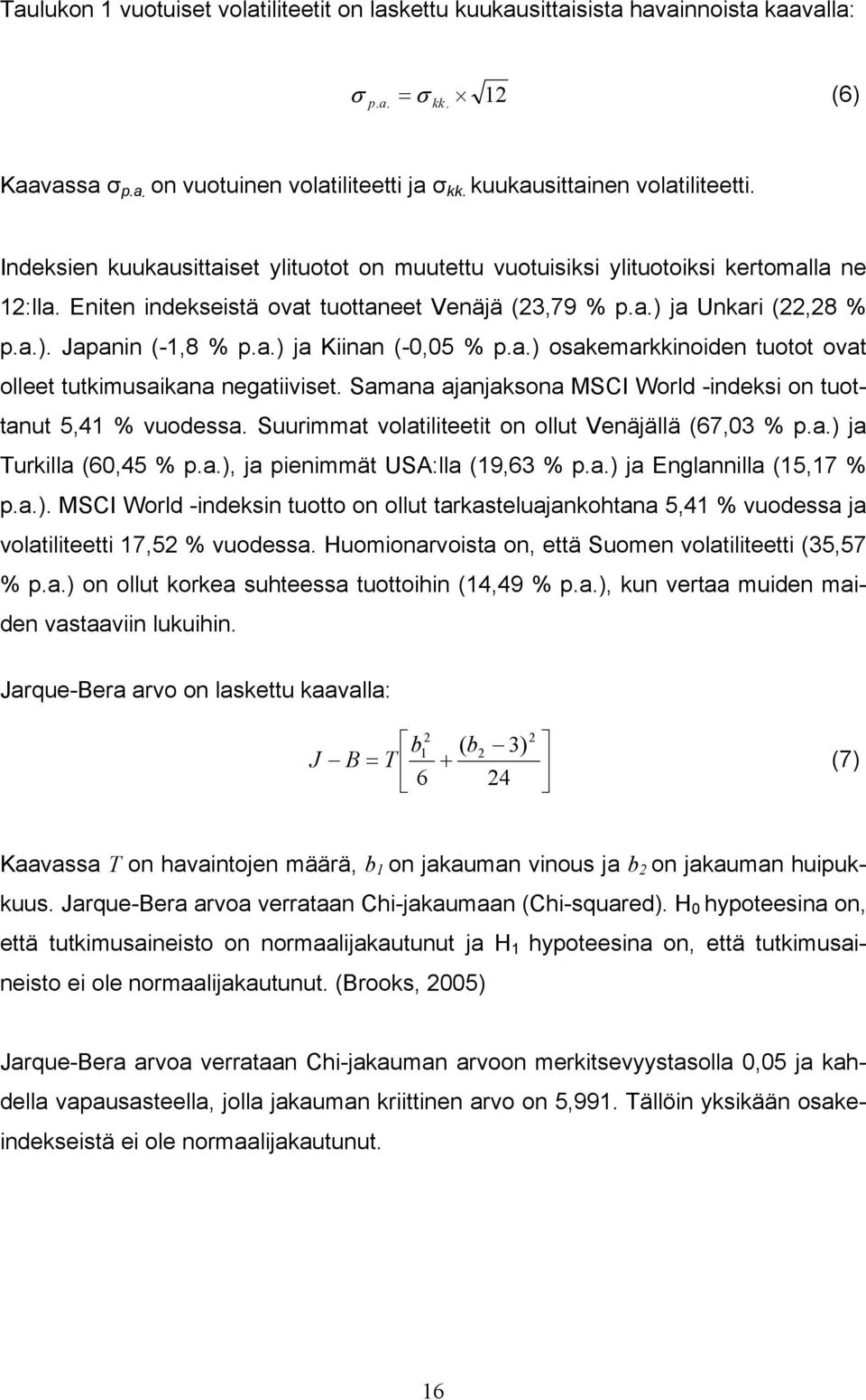 a.) osakemarkkinoiden tuotot ovat olleet tutkimusaikana negatiiviset. Samana ajanjaksona MSCI World -indeksi on tuottanut 5,41 % vuodessa. Suurimmat volatiliteetit on ollut Venäjällä (67,3 % p.a.) ja Turkilla (6,45 % p.