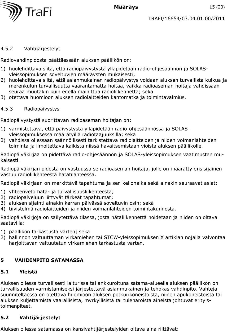 2 Vahtijärjestelyt Radiovahdinpidosta päättäessään aluksen päällikön on: 1) huolehdittava siitä, että radiopäivystystä ylläpidetään radio-ohjesäännön ja SOLASyleissopimuksen soveltuvien määräysten