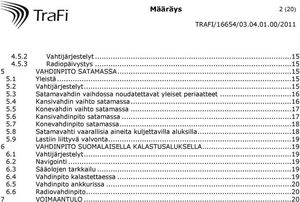 8 Satamavahti vaarallisia aineita kuljettavilla aluksilla... 18 5.9 Lastiin liittyvä valvonta... 19 6 VAHDINPITO SUOMALAISELLA KALASTUSALUKSELLA... 19 6.1 Vahtijärjestelyt.