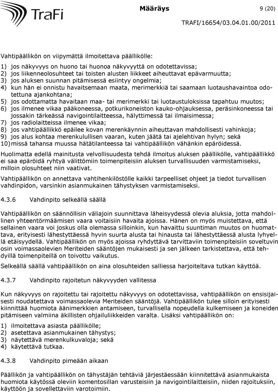 odottamatta havaitaan maa- tai merimerkki tai luotaustuloksissa tapahtuu muutos; 6) jos ilmenee vikaa pääkoneessa, potkurikoneiston kauko-ohjauksessa, peräsinkoneessa tai jossakin tärkeässä