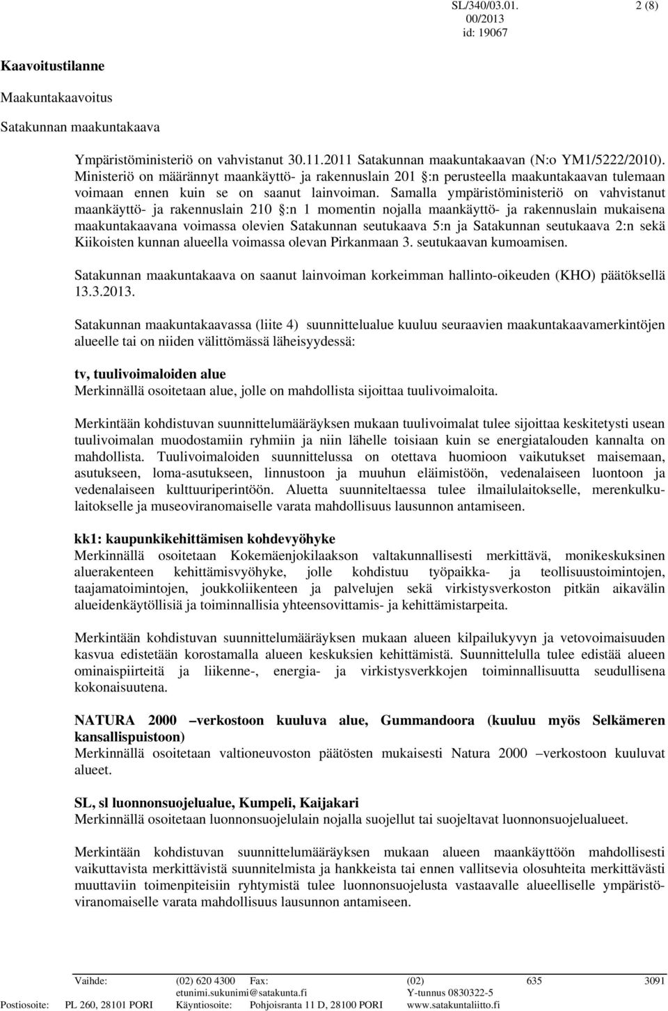 Samalla ympäristöministeriö on vahvistanut maankäyttö- ja rakennuslain 210 :n 1 momentin nojalla maankäyttö- ja rakennuslain mukaisena maakuntakaavana voimassa olevien Satakunnan seutukaava 5:n ja