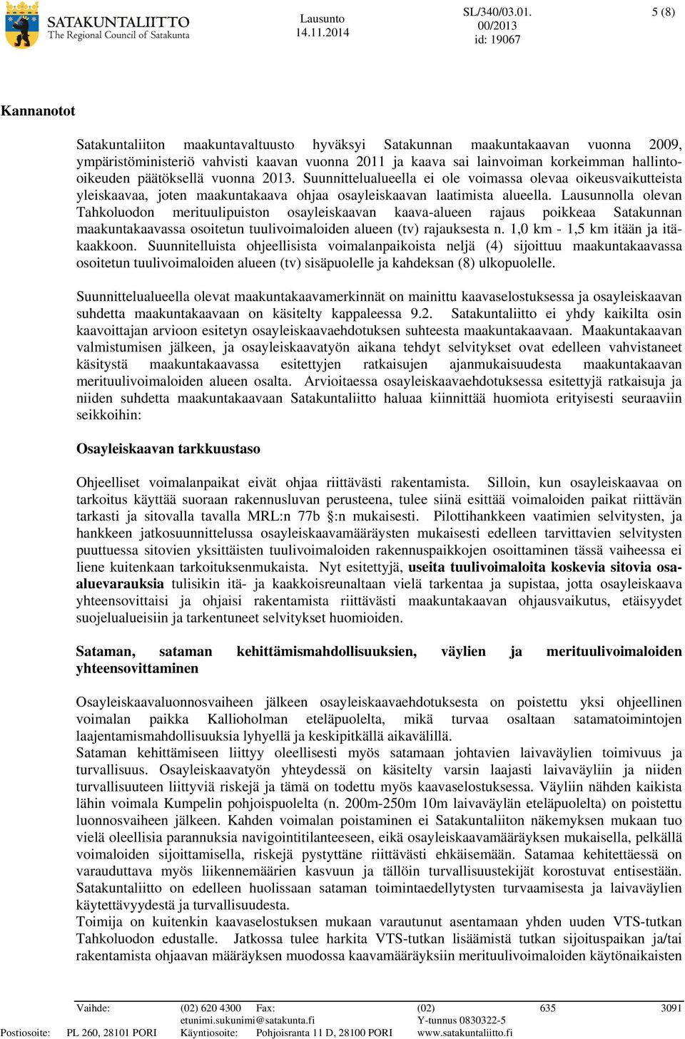 5 (8) Kannanotot Satakuntaliiton maakuntavaltuusto hyväksyi Satakunnan maakuntakaavan vuonna 2009, ympäristöministeriö vahvisti kaavan vuonna 2011 ja kaava sai lainvoiman korkeimman hallintooikeuden