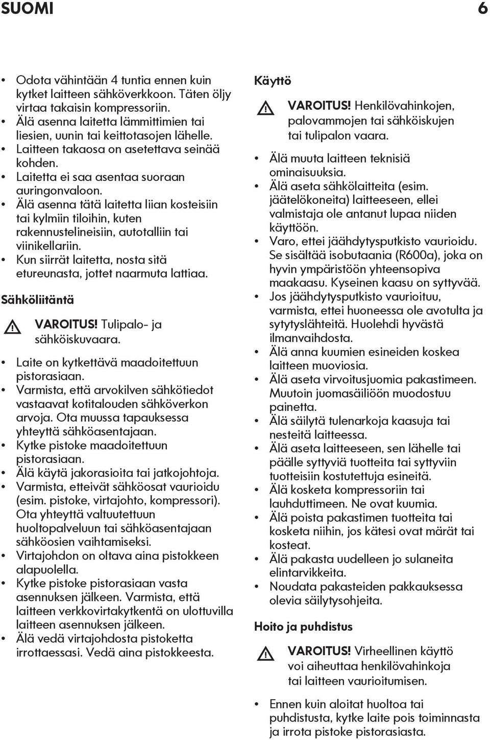 Älä asenna tätä laitetta liian kosteisiin tai kylmiin tiloihin, kuten rakennustelineisiin, autotalliin tai viinikellariin. Kun siirrät laitetta, nosta sitä etureunasta, jottet naarmuta lattiaa.