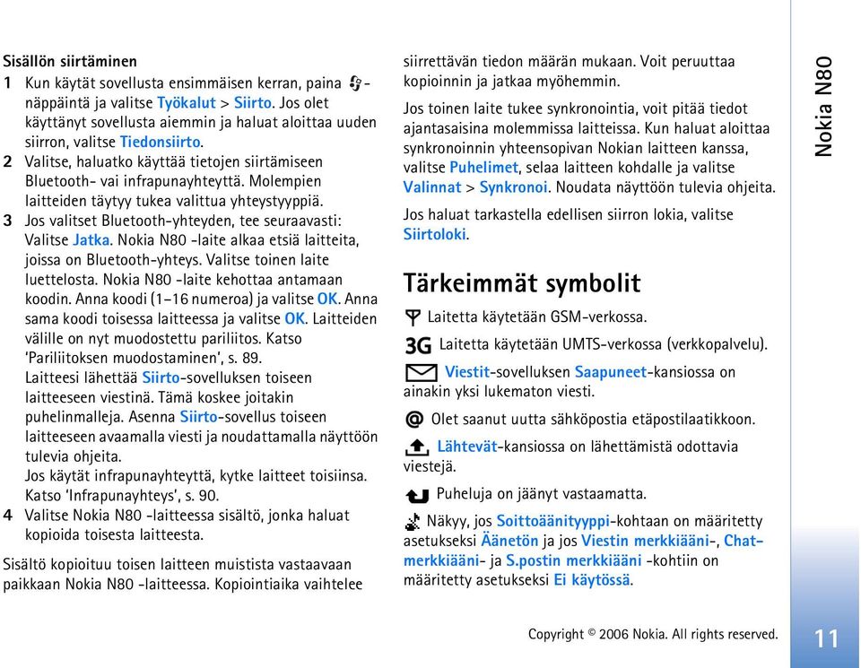 Molempien laitteiden täytyy tukea valittua yhteystyyppiä. 3 Jos valitset Bluetooth-yhteyden, tee seuraavasti: Valitse Jatka. Nokia N80 -laite alkaa etsiä laitteita, joissa on Bluetooth-yhteys.