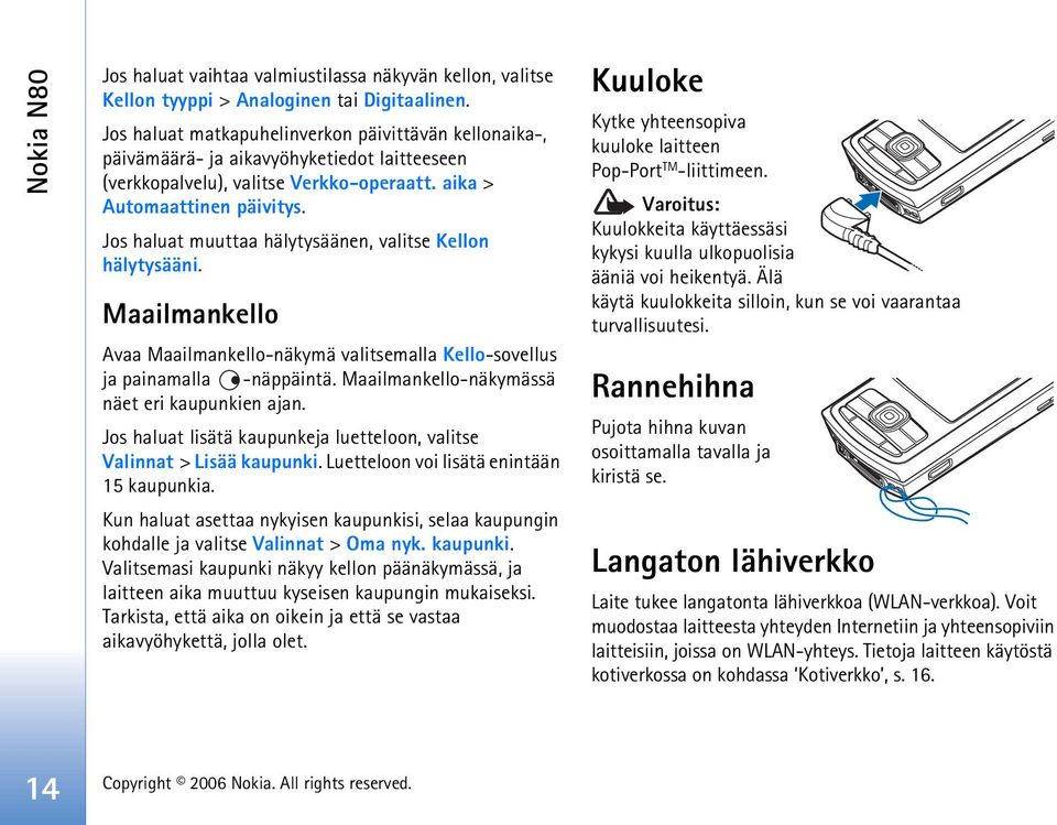 Jos haluat muuttaa hälytysäänen, valitse Kellon hälytysääni. Maailmankello Avaa Maailmankello-näkymä valitsemalla Kello-sovellus ja painamalla -näppäintä.