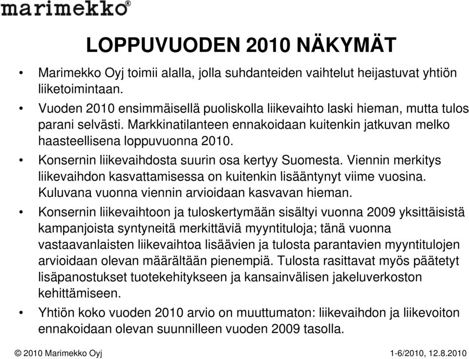 Konsernin liikevaihdosta suurin osa kertyy Suomesta. Viennin merkitys liikevaihdon kasvattamisessa on kuitenkin lisääntynyt viime vuosina. Kuluvana vuonna viennin arvioidaan kasvavan hieman.