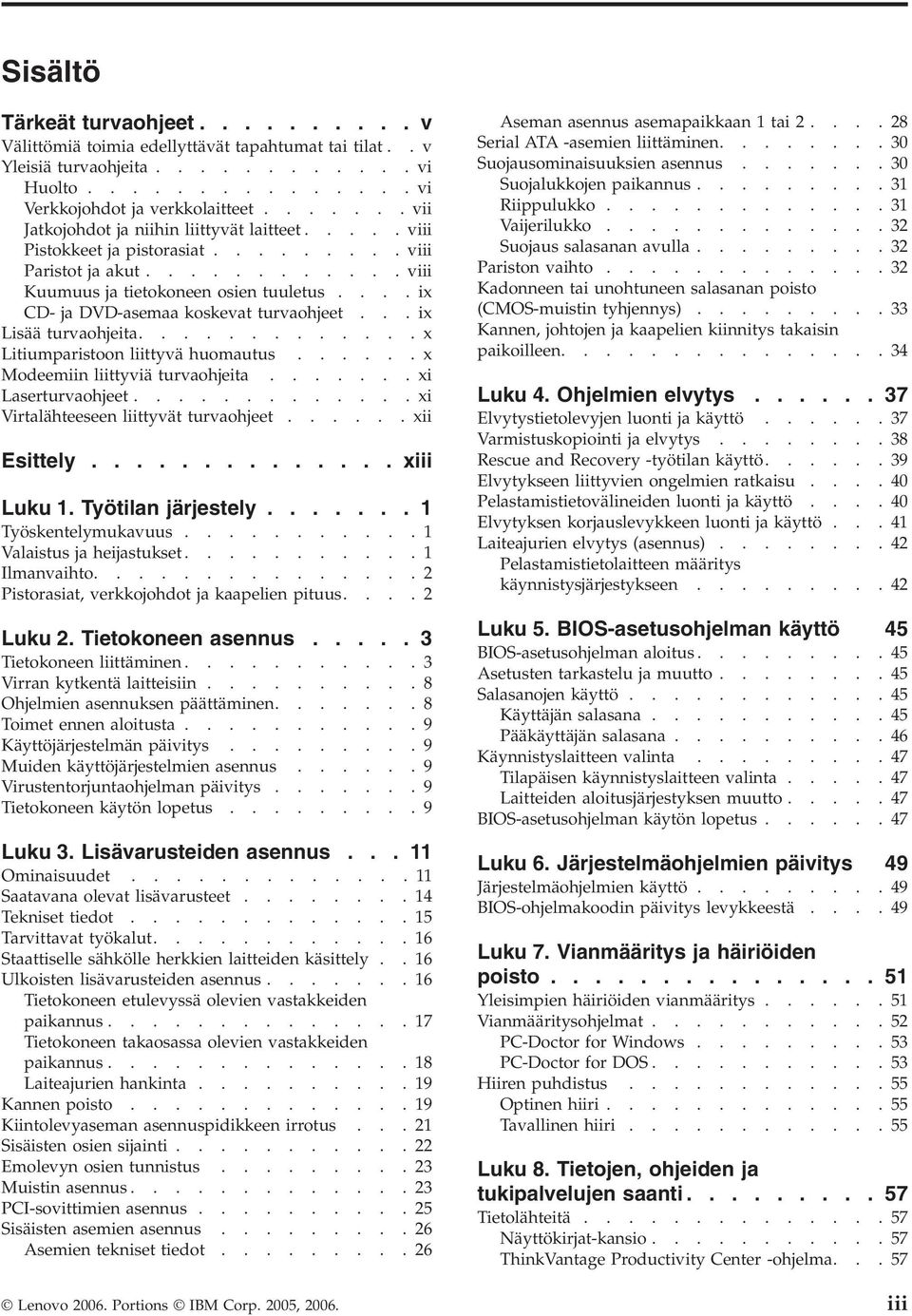 ...ix CD- ja DVD-asemaa koskevat turvaohjeet...ix Lisää turvaohjeita.............x Litiumparistoon liittyvä huomautus......x Modeemiin liittyviä turvaohjeita.......xi Laserturvaohjeet.