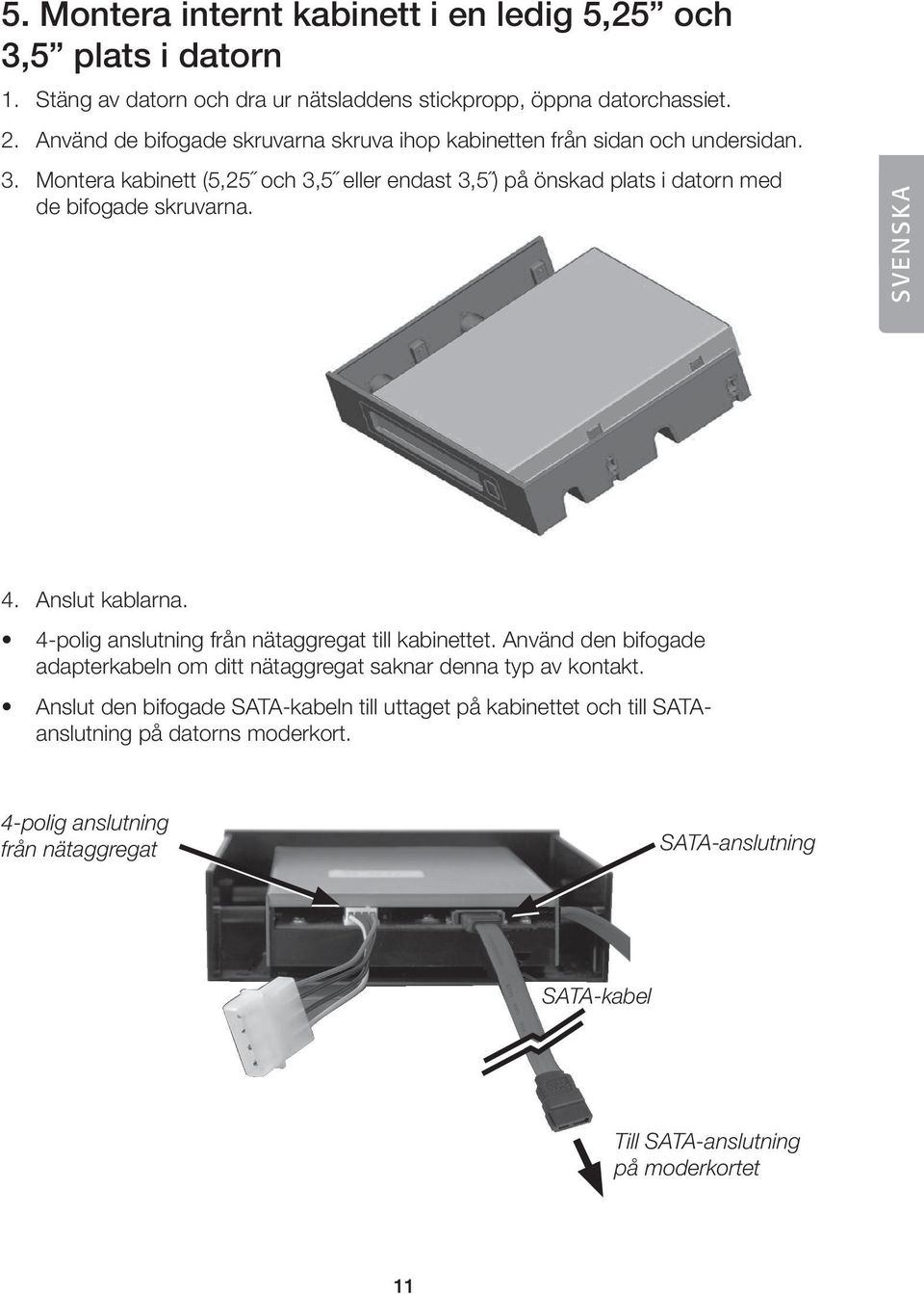 Montera kabinett (5,25 och 3,5 eller endast 3,5 ) på önskad plats i datorn med de bifogade skruvarna. SVENSKA 4. Anslut kablarna.