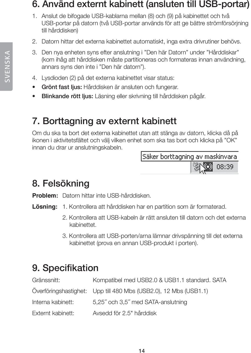 Datorn hittar det externa kabinettet automatiskt, inga extra drivrutiner behövs. 3.