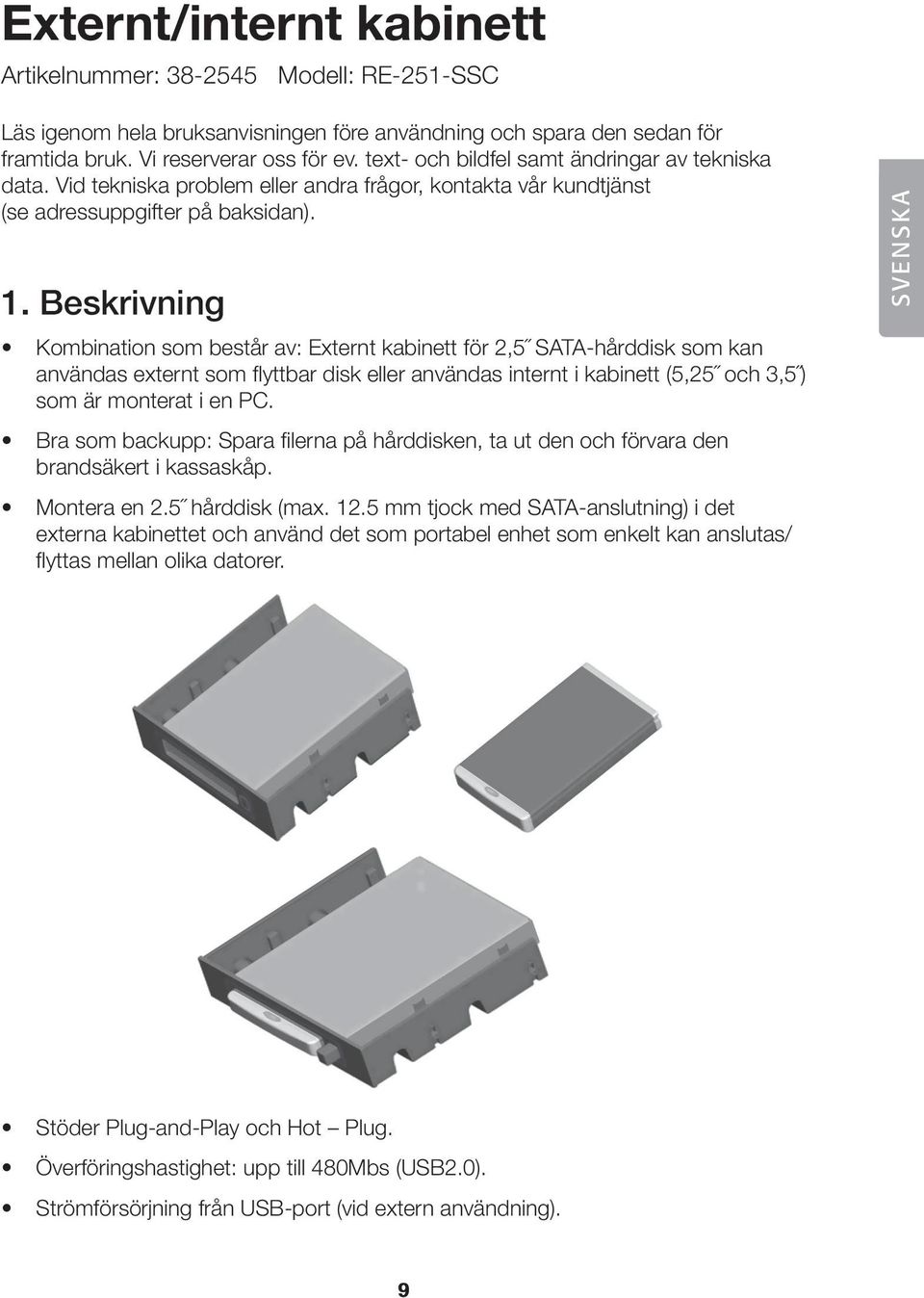 Beskrivning Kombination som består av: Externt kabinett för 2,5 SATA-hårddisk som kan användas externt som flyttbar disk eller användas internt i kabinett (5,25 och 3,5 ) som är monterat i en PC.