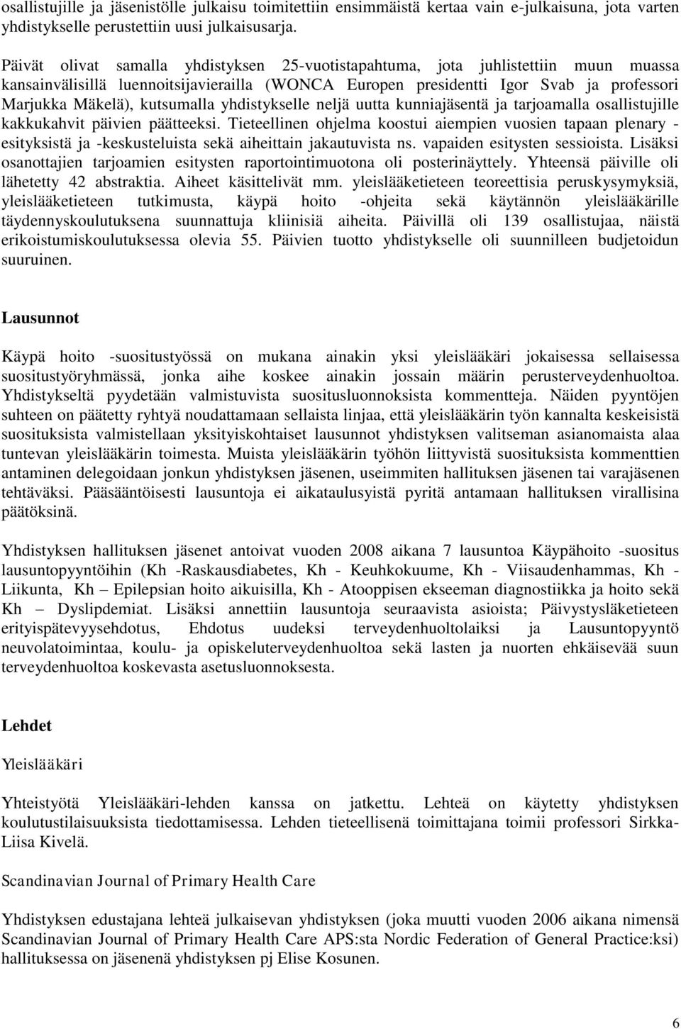 kutsumalla yhdistykselle neljä uutta kunniajäsentä ja tarjoamalla osallistujille kakkukahvit päivien päätteeksi.