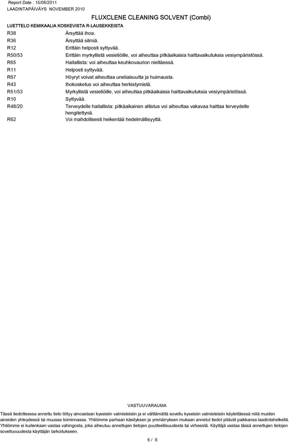 R67 Höyryt voivat aiheuttaa uneliaisuutta ja huimausta. R43 Ihokosketus voi aiheuttaa herkistymistä. R51/53 Myrkyllistä vesieliöille, voi aiheuttaa pitkäaikaisia haittavaikutuksia vesiympäristössä.