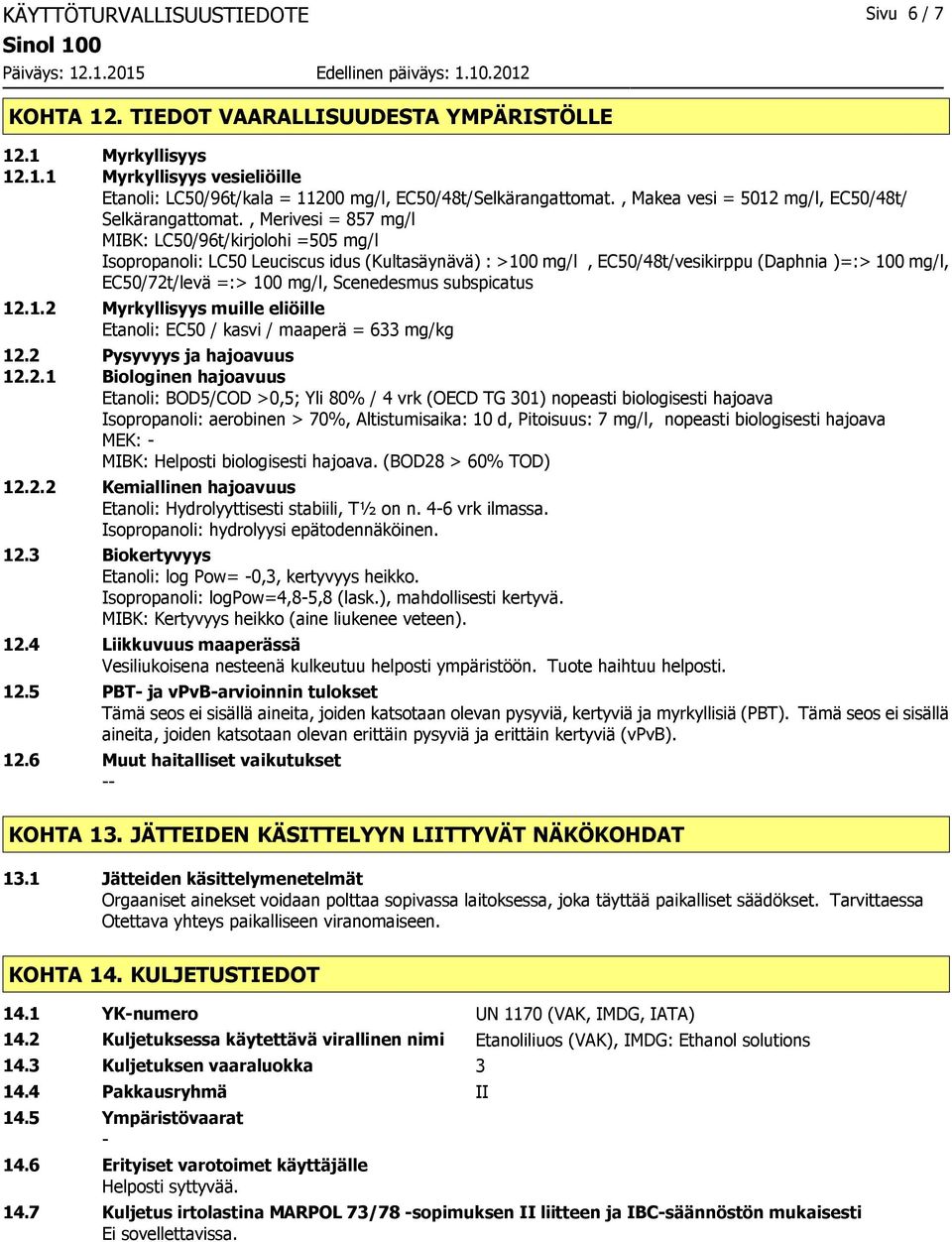 , Merivesi = 857 mg/l MIBK: LC50/96t/kirjolohi =505 mg/l Isopropanoli: LC50 Leuciscus idus (Kultasäynävä) : >100 mg/l, EC50/48t/vesikirppu (Daphnia )=:> 100 mg/l, EC50/72t/levä =:> 100 mg/l,