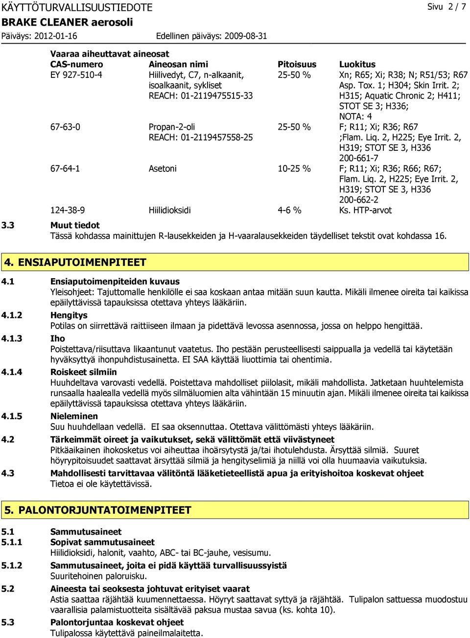 2; H315; Aquatic Chronic 2; H411; STOT SE 3; H336; 67-63-0 Propan-2-oli REACH: 01-2119457558-25 NOTA: 4 25-50 % F; R11; Xi; R36; R67 ;Flam. Liq. 2, H225; Eye Irrit.