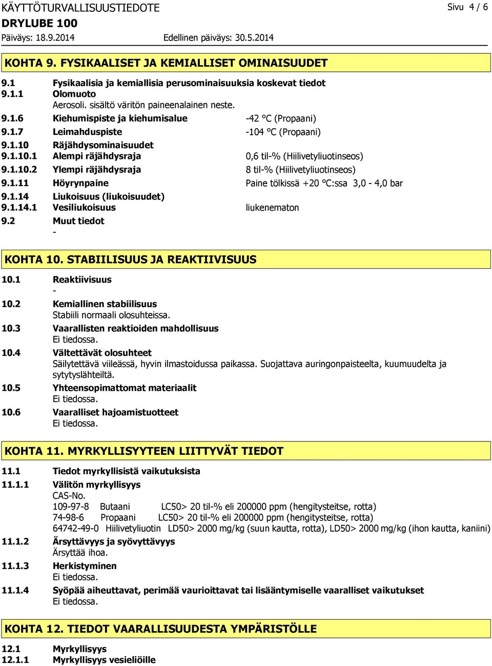 1.10.2 Ylempi räjähdysraja 8 til% (Hiilivetyliuotinseos) 9.1.11 Höyrynpaine Paine tölkissä +20 C:ssa 3,0 4,0 bar 9.1.14 Liukoisuus (liukoisuudet) 9.1.14.1 Vesiliukoisuus liukenematon 9.