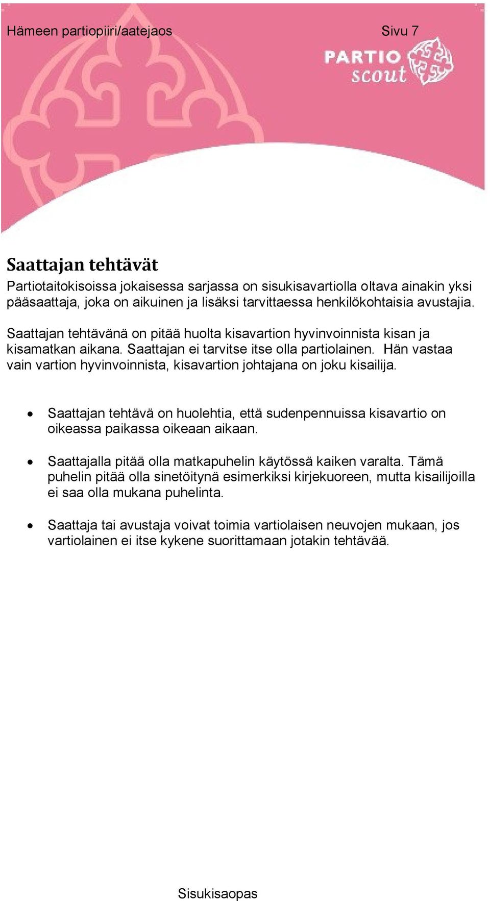 Hän vastaa vain vartion hyvinvoinnista, kisavartion johtajana on joku kisailija. Saattajan tehtävä on huolehtia, että sudenpennuissa kisavartio on oikeassa paikassa oikeaan aikaan.