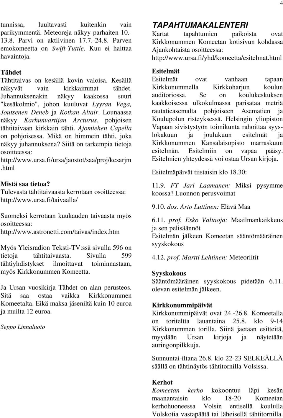 Lounaassa näkyy Karhunvartijan Arcturus, pohjoisen tähtitaivaan kirkkain tähti. Ajomiehen Capella on pohjoisessa. Mikä on himmein tähti, joka näkyy juhannuksena?