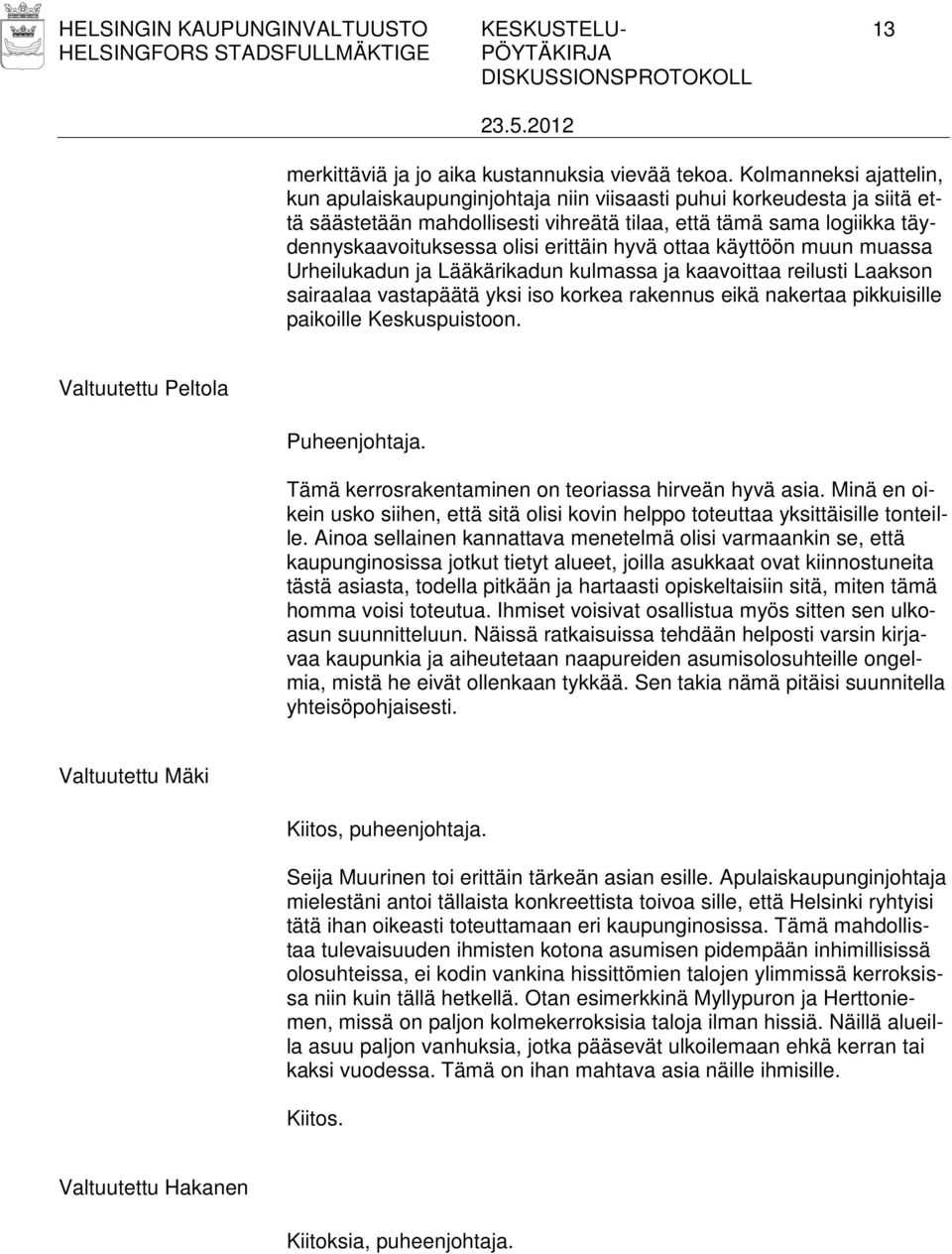 erittäin hyvä ottaa käyttöön muun muassa Urheilukadun ja Lääkärikadun kulmassa ja kaavoittaa reilusti Laakson sairaalaa vastapäätä yksi iso korkea rakennus eikä nakertaa pikkuisille paikoille