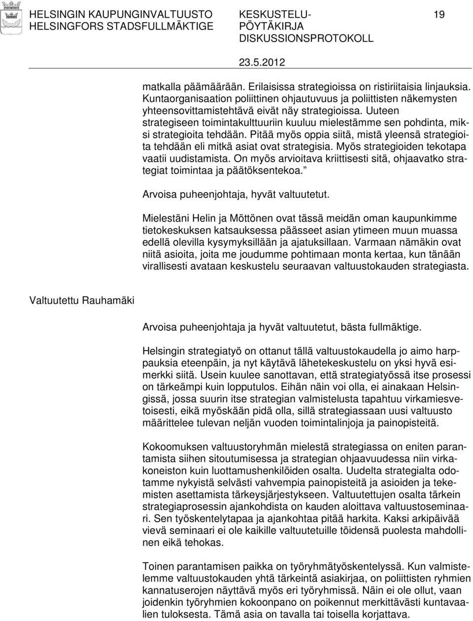 Uuteen strategiseen toimintakulttuuriin kuuluu mielestämme sen pohdinta, miksi strategioita tehdään. Pitää myös oppia siitä, mistä yleensä strategioita tehdään eli mitkä asiat ovat strategisia.