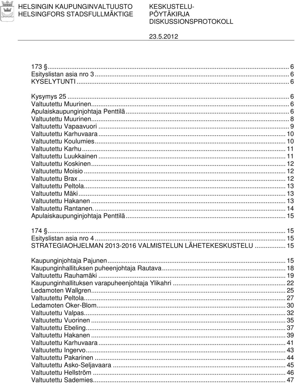 .. 11 Valtuutettu Koskinen... 12 Valtuutettu Moisio... 12 Valtuutettu Brax... 12 Valtuutettu Peltola... 13 Valtuutettu Mäki... 13 Valtuutettu Hakanen... 13 Valtuutettu Rantanen.