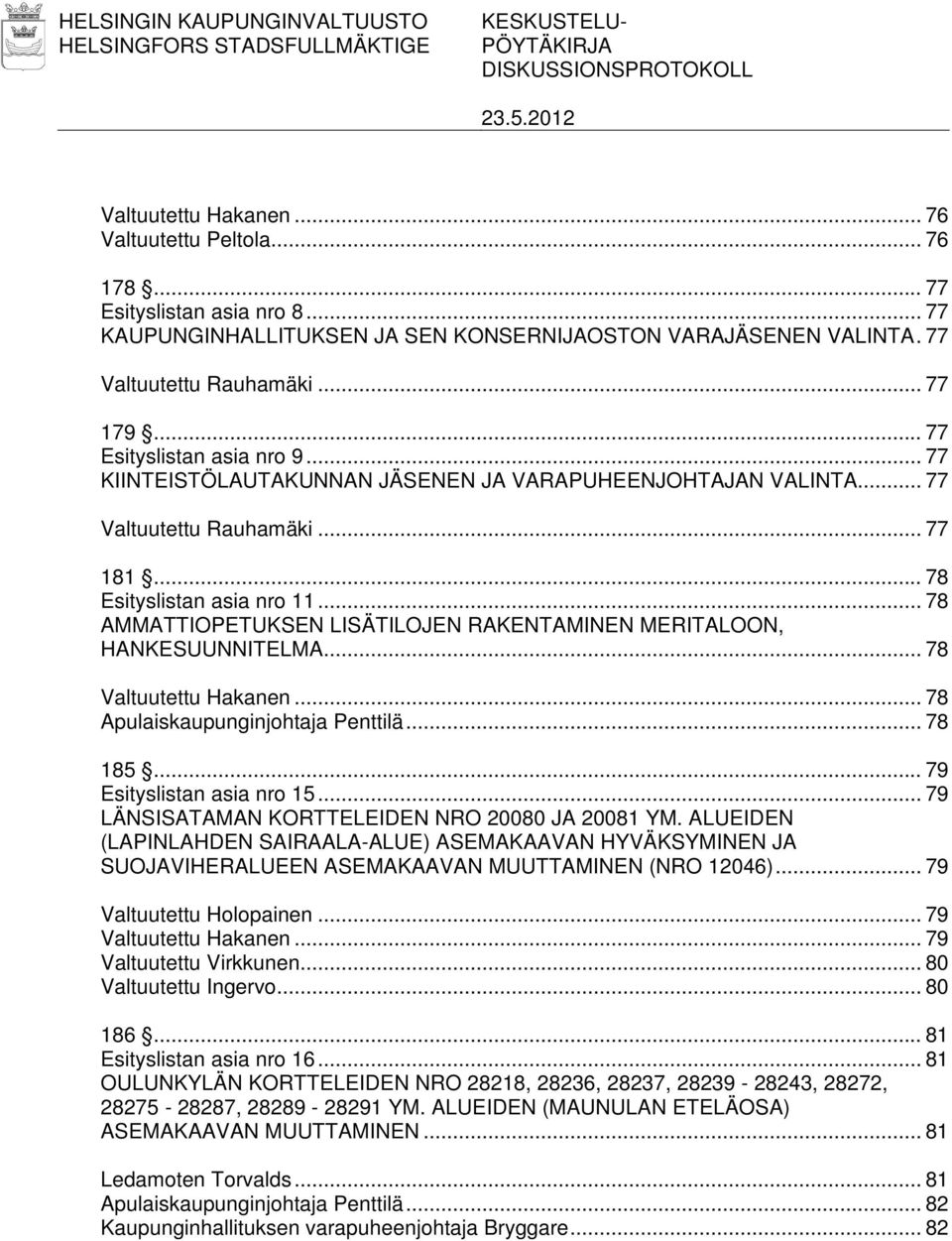 .. 77 Valtuutettu Rauhamäki... 77 181... 78 Esityslistan asia nro 11... 78 AMMATTIOPETUKSEN LISÄTILOJEN RAKENTAMINEN MERITALOON, HANKESUUNNITELMA... 78 Valtuutettu Hakanen.