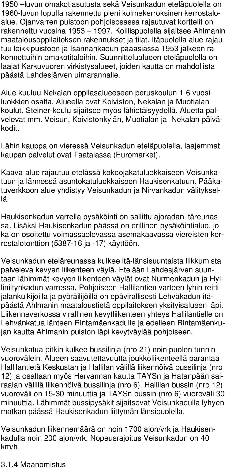 Itäpuolella alue rajautuu leikkipuistoon ja Isännänkadun pääasiassa 1953 jälkeen rakennettuihin omakotitaloihin.