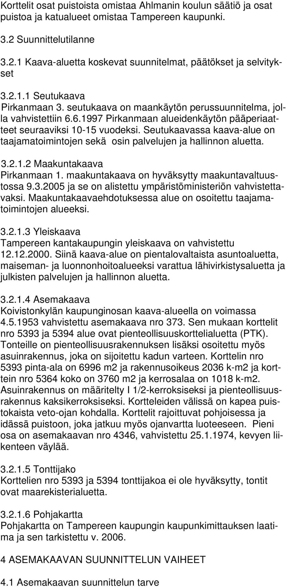 Seutukaavassa kaava-alue on taajamatoimintojen sekä osin palvelujen ja hallinnon aluetta. 3.2.1.2 Maakuntakaava Pirkanmaan 1. maakuntakaava on hyväksytty maakuntavaltuustossa 9.3.2005 ja se on alistettu ympäristöministeriön vahvistettavaksi.