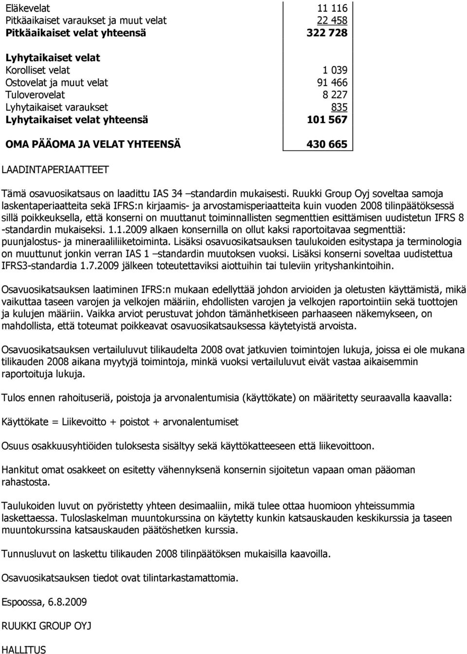 Ruukki Group Oyj soveltaa samoja laskentaperiaatteita sekä IFRS:n kirjaamis- ja arvostamisperiaatteita kuin vuoden 2008 tilinpäätöksessä sillä poikkeuksella, että konserni on muuttanut