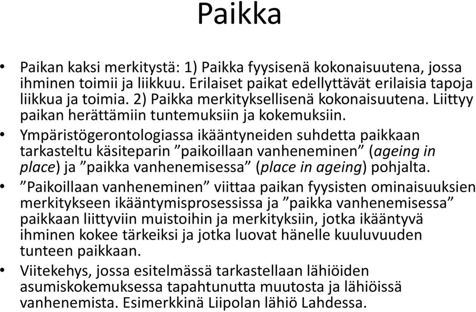 Ympäristögerontologiassa ikääntyneiden suhdetta paikkaan tarkasteltu käsiteparin paikoillaan vanheneminen (ageing in place) ja paikka vanhenemisessa (place in ageing) pohjalta.