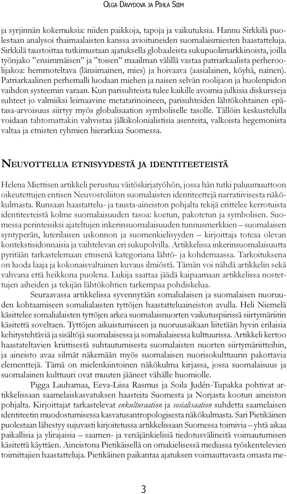 (länsimainen, mies) ja hoivaava (aasialainen, köyhä, nainen). Patriarkaalinen perhemalli luodaan miehen ja naisen selvän roolijaon ja huolenpidon vaihdon systeemin varaan.