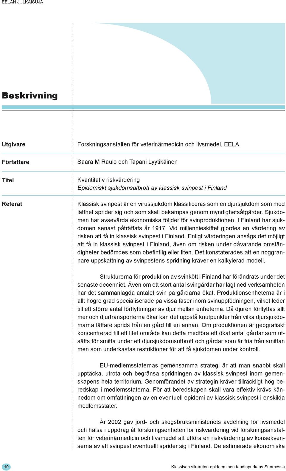 Sjukdomen har avsevärda ekonomiska följder för svinproduktionen. I Finland har sjukdomen senast påträffats år 1917.