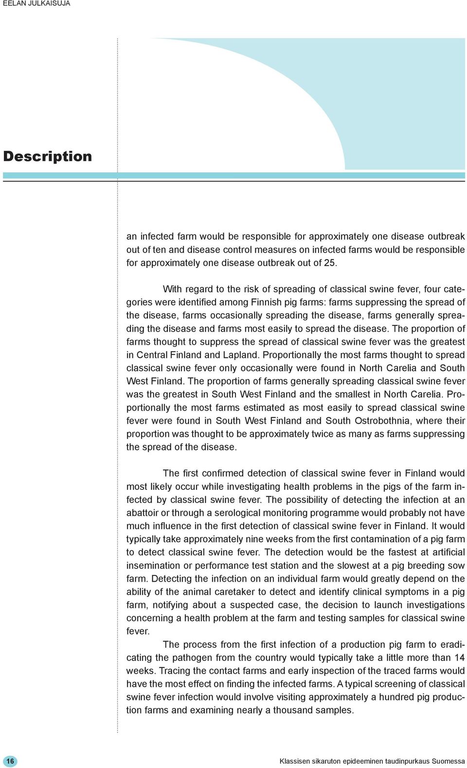 With regard to the risk of spreading of classical swine fever, four categories were identified among Finnish pig farms: farms suppressing the spread of the disease, farms occasionally spreading the