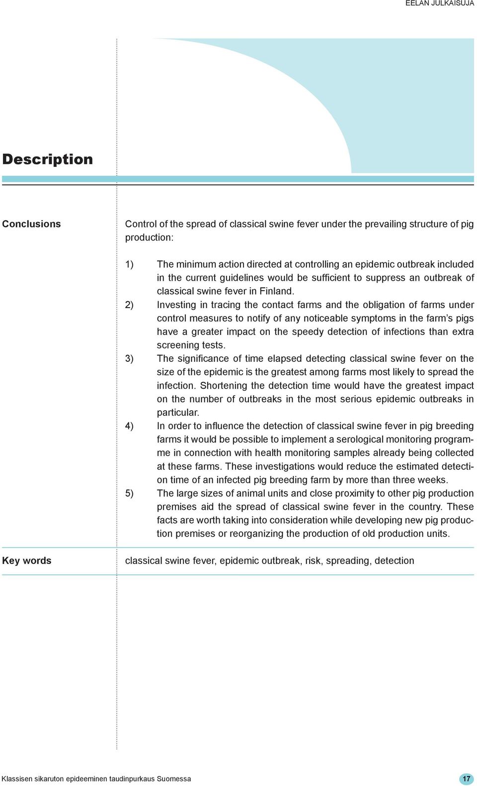 2) Investing in tracing the contact farms and the obligation of farms under control measures to notify of any noticeable symptoms in the farm s pigs have a greater impact on the speedy detection of