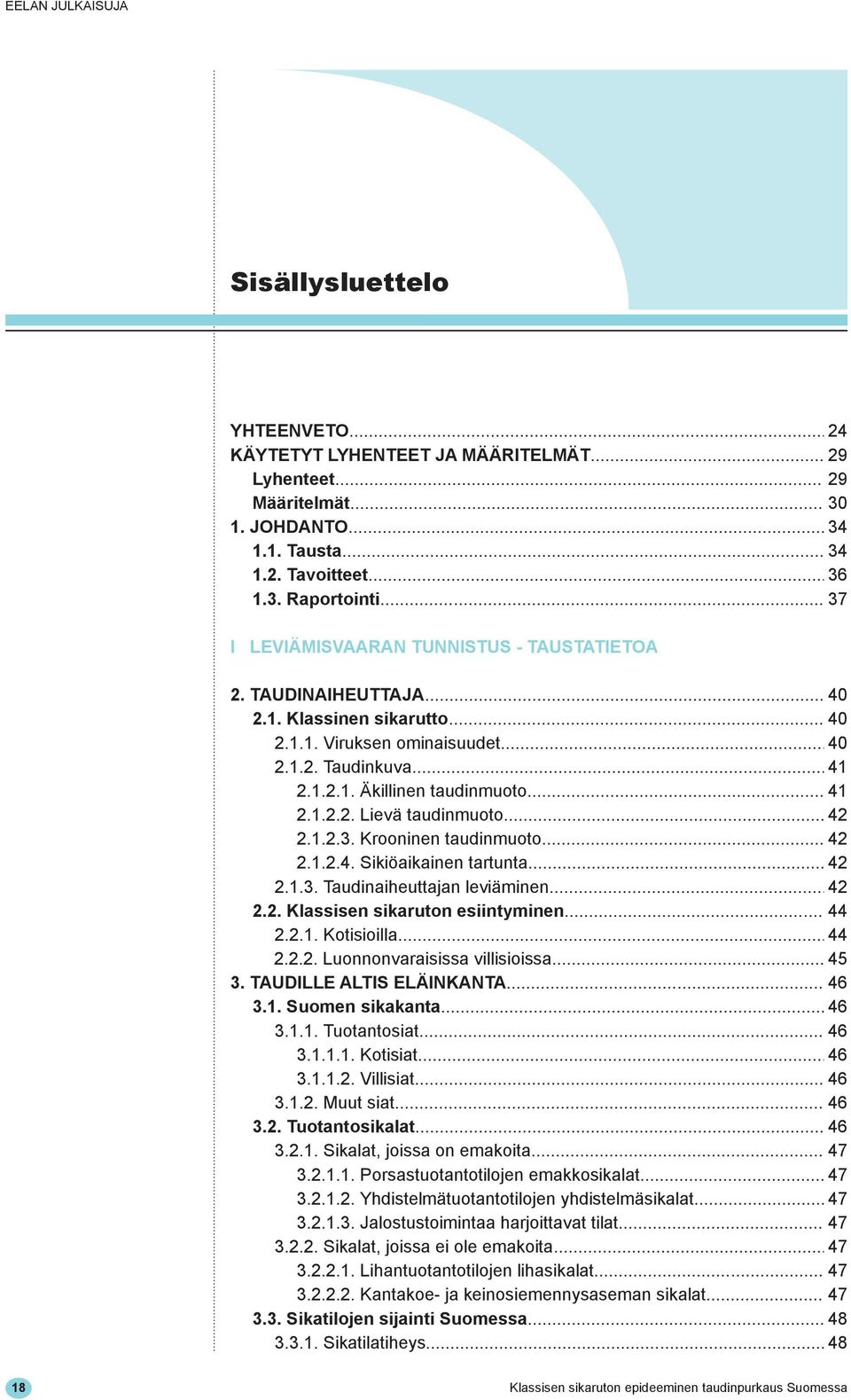 .. 41 2.1.2.2. Lievä taudinmuoto... 42 2.1.2.3. Krooninen taudinmuoto... 42 2.1.2.4. Sikiöaikainen tartunta... 42 2.1.3. Taudinaiheuttajan leviäminen... 42 2.2. Klassisen sikaruton esiintyminen... 44 2.