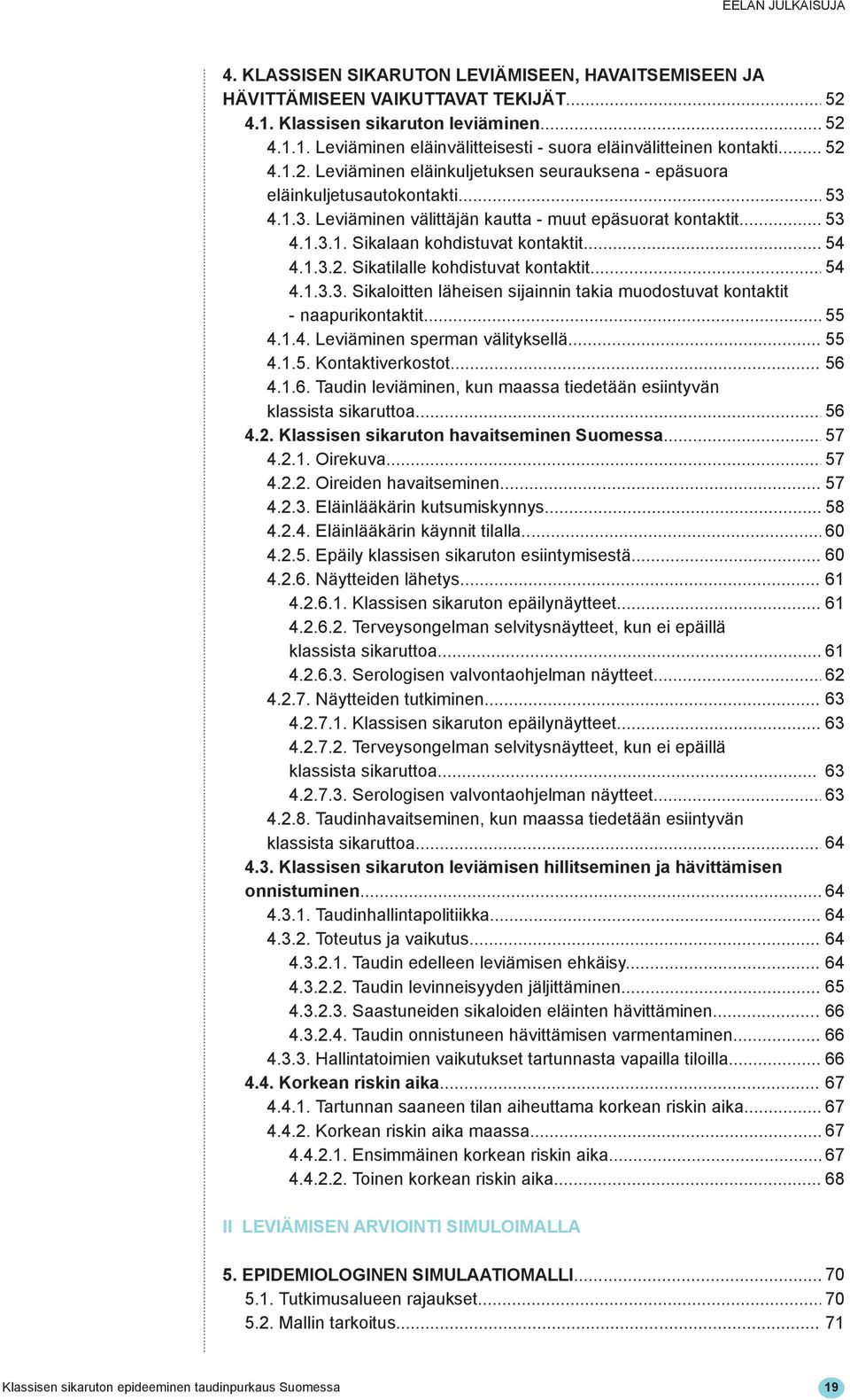 .. 54 4.1.3.2. Sikatilalle kohdistuvat kontaktit... 54 4.1.3.3. Sikaloitten läheisen sijainnin takia muodostuvat kontaktit - naapurikontaktit... 55 4.1.4. Leviäminen sperman välityksellä... 55 4.1.5. Kontaktiverkostot.