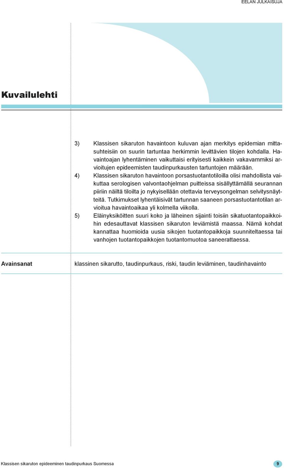 4) Klassisen sikaruton havaintoon porsastuotantotiloilla olisi mahdollista vaikuttaa serologisen valvontaohjelman puitteissa sisällyttämällä seurannan piiriin näiltä tiloilta jo nykyisellään