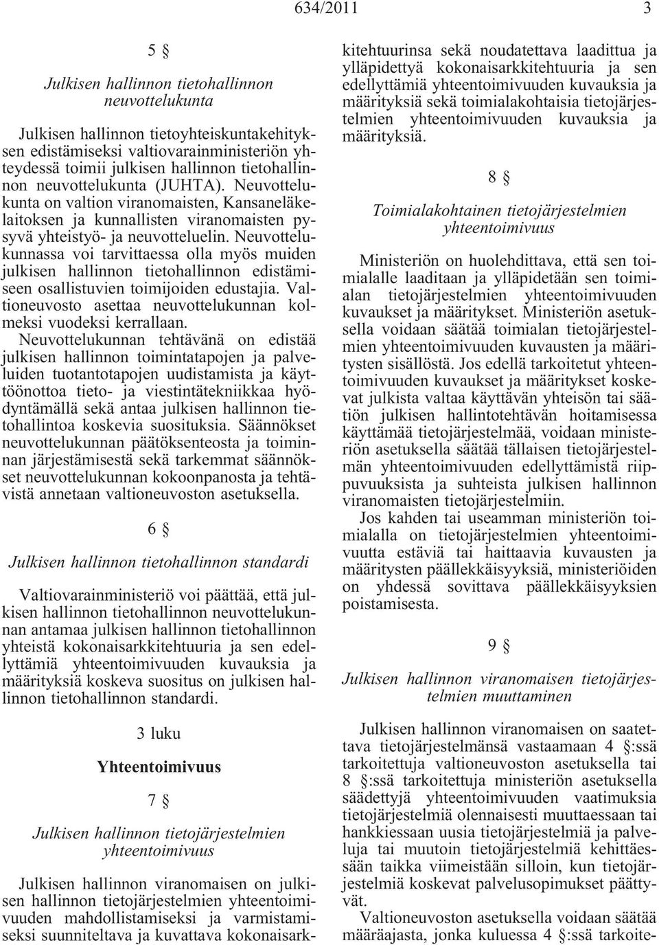 Neuvottelukunnassa voi tarvittaessa olla myös muiden julkisen hallinnon tietohallinnon edistämiseen osallistuvien toimijoiden edustajia.