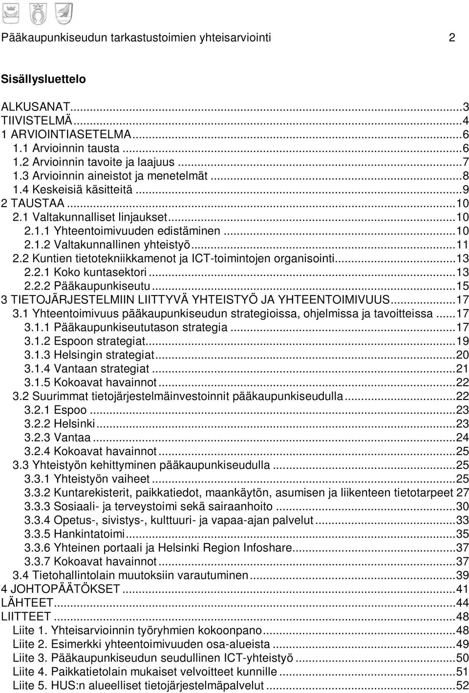 .. 11 2.2 Kuntien tietotekniikkamenot ja ICT-toimintojen organisointi... 13 2.2.1 Koko kuntasektori... 13 2.2.2 Pääkaupunkiseutu... 15 3 TIETOJÄRJESTELMIIN LIITTYVÄ YHTEISTYÖ JA YHTEENTOIMIVUUS... 17 3.