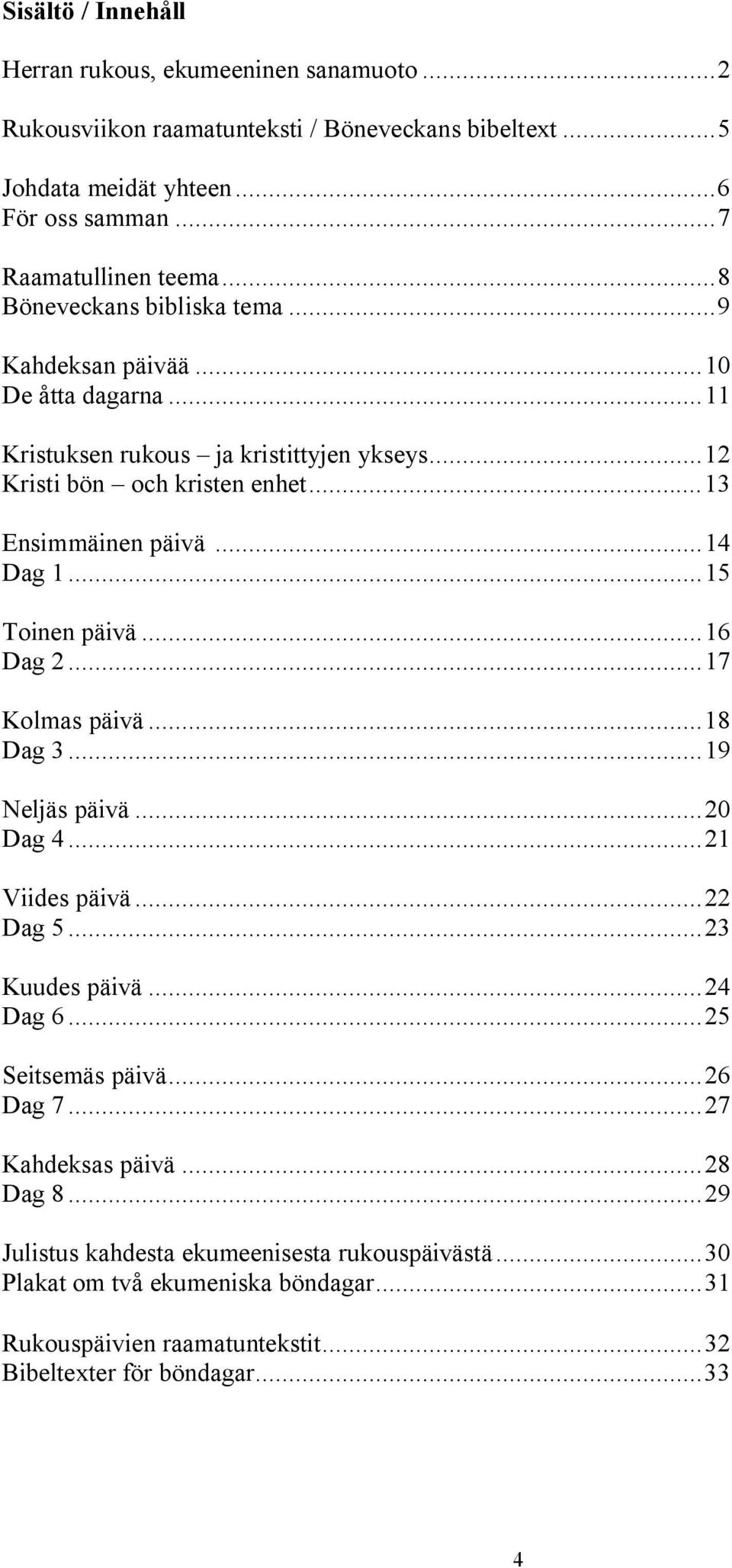 ..15 Toinen päivä...16 Dag 2...17 Kolmas päivä...18 Dag 3...19 Neljäs päivä...20 Dag 4...21 Viides päivä...22 Dag 5...23 Kuudes päivä...24 Dag 6...25 Seitsemäs päivä...26 Dag 7.