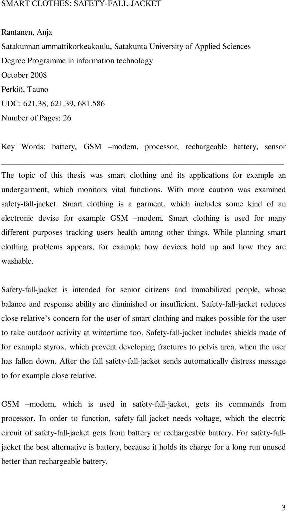 586 Number of Pages: 26 Key Words: battery, GSM modem, processor, rechargeable battery, sensor The topic of this thesis was smart clothing and its applications for example an undergarment, which