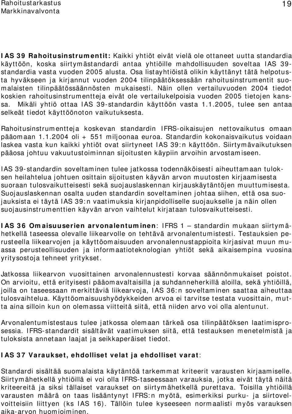 Näin ollen vertailuvuoden 2004 tiedot koskien rahoitusinstrumentteja eivät ole vertailukelpoisia vuoden 2005 tietojen kanssa. Mikäli yhtiö ottaa IAS 39-standardin käyttöön vasta 1.