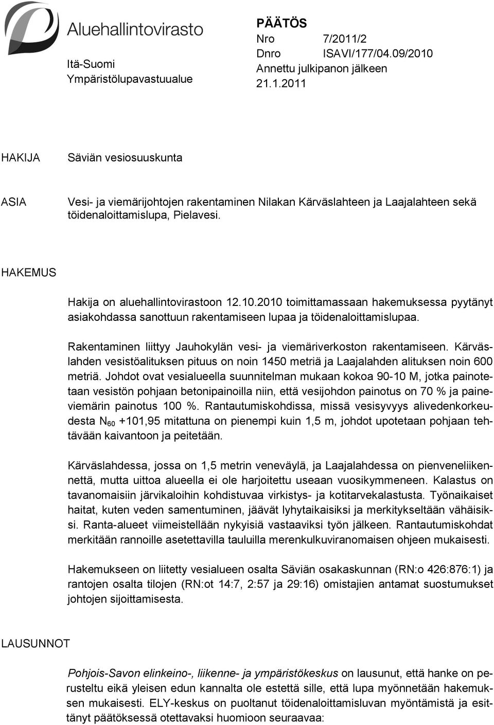 HAKEMUS Hakija on aluehallintovirastoon 12.10.2010 toimittamassaan hakemuksessa pyytänyt asiakohdassa sanottuun rakentamiseen lupaa ja töidenaloittamislupaa.