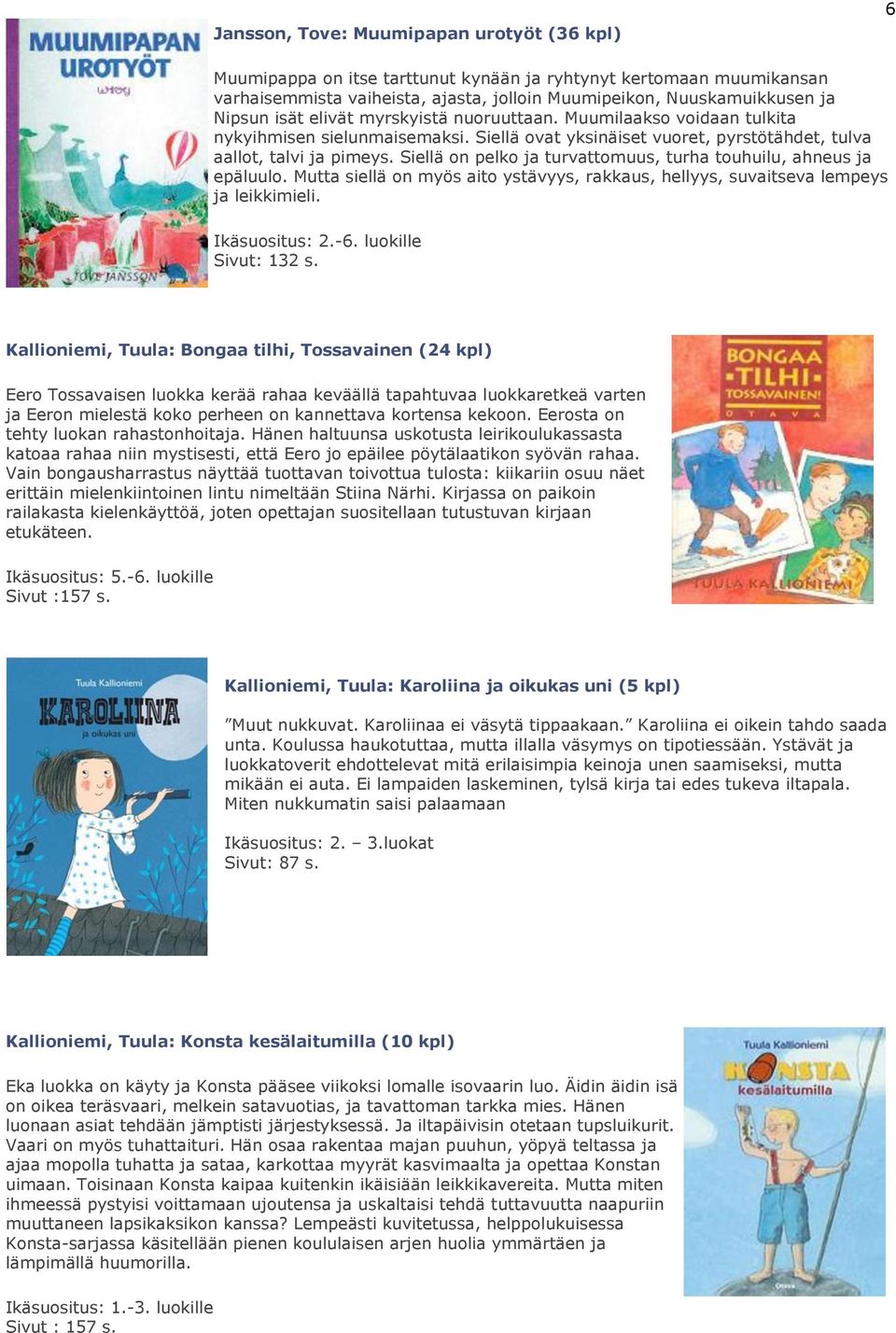 Siellä on pelko ja turvattomuus, turha touhuilu, ahneus ja epäluulo. Mutta siellä on myös aito ystävyys, rakkaus, hellyys, suvaitseva lempeys ja leikkimieli. Ikäsuositus: 2.-6. luokille Sivut: 132 s.