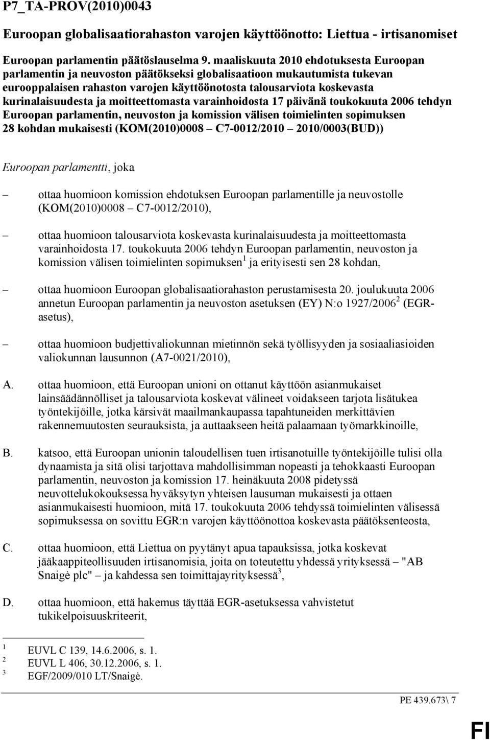 kurinalaisuudesta ja moitteettomasta varainhoidosta 17 päivänä toukokuuta 2006 tehdyn Euroopan parlamentin, neuvoston ja komission välisen toimielinten sopimuksen 28 kohdan mukaisesti (KOM(2010)0008