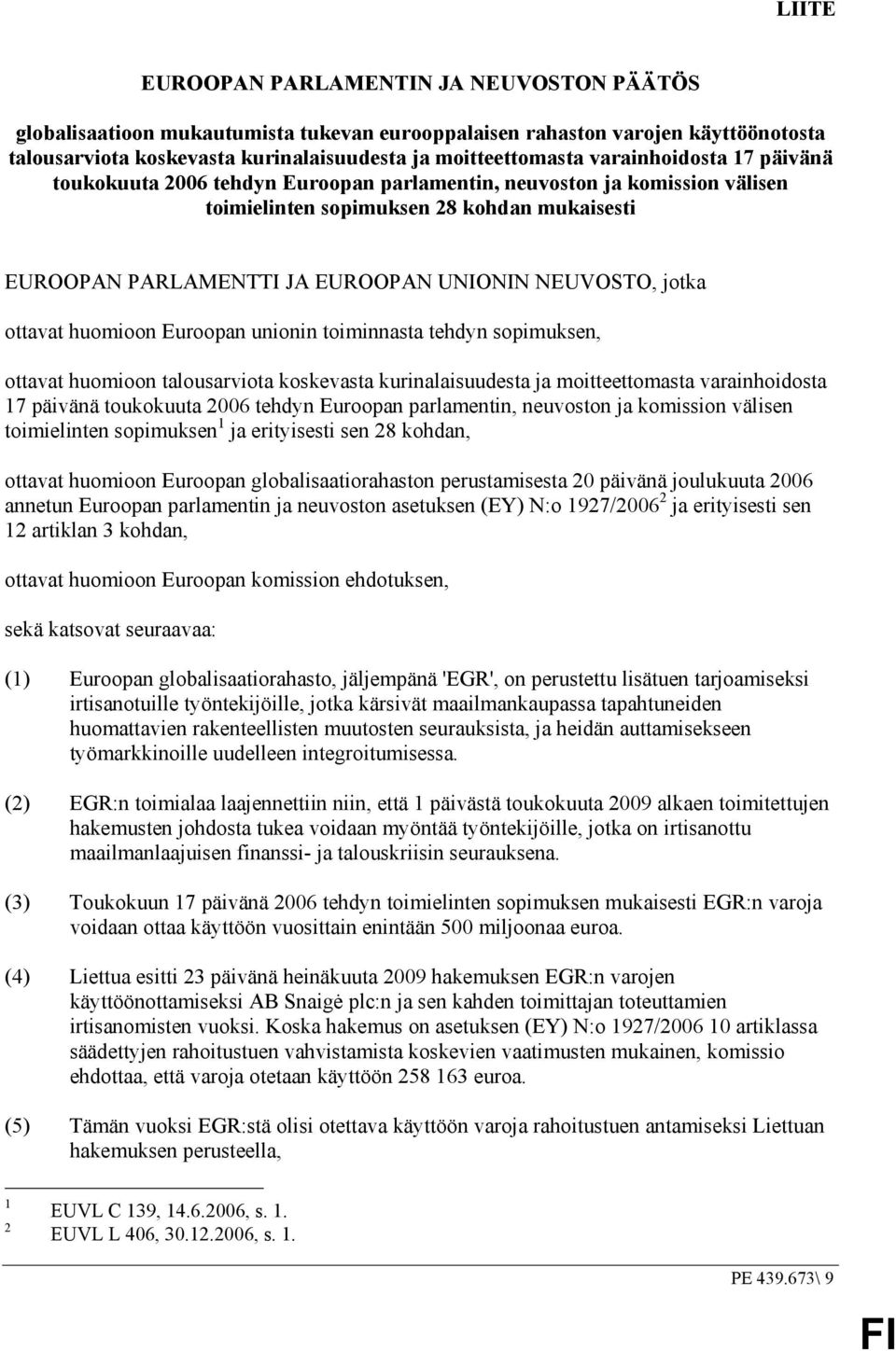 jotka ottavat huomioon Euroopan unionin toiminnasta tehdyn sopimuksen, ottavat huomioon talousarviota koskevasta kurinalaisuudesta ja moitteettomasta varainhoidosta 17 päivänä toukokuuta 2006 tehdyn